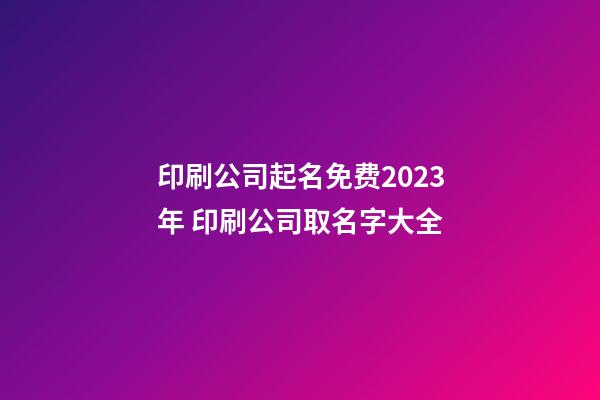 印刷公司起名免费2023年 印刷公司取名字大全